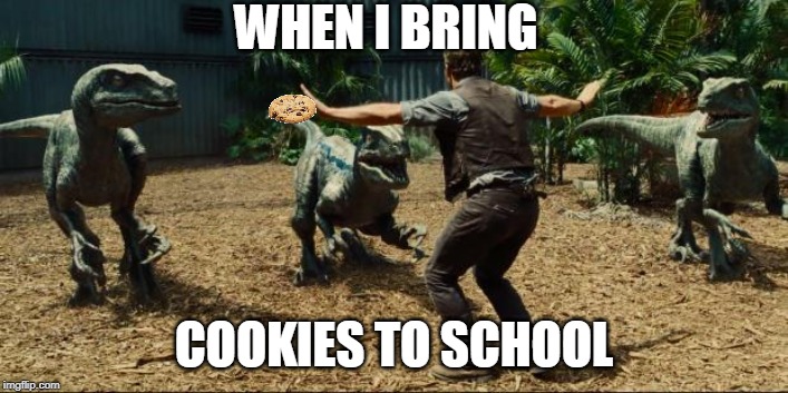 HE'S GONNA SNATCH IT RIGHT OUTTA MY HAND! |  WHEN I BRING; COOKIES TO SCHOOL | image tagged in jurassic world,cookies,school,memes | made w/ Imgflip meme maker