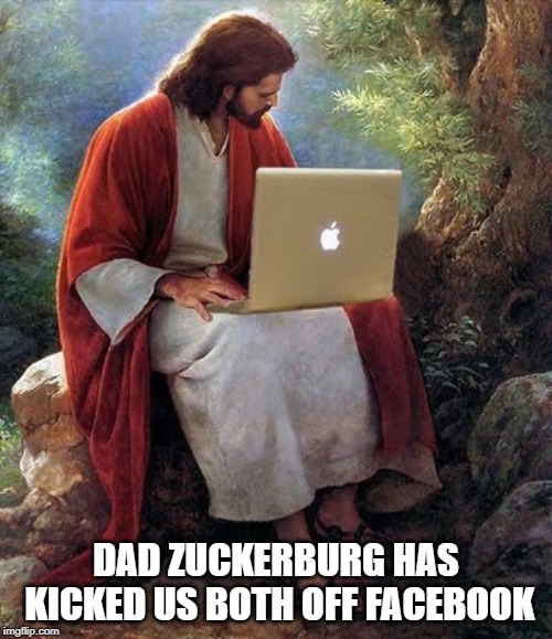 laptop jesus | DAD ZUCKERBURG HAS KICKED US BOTH OFF FACEBOOK | image tagged in laptop jesus | made w/ Imgflip meme maker