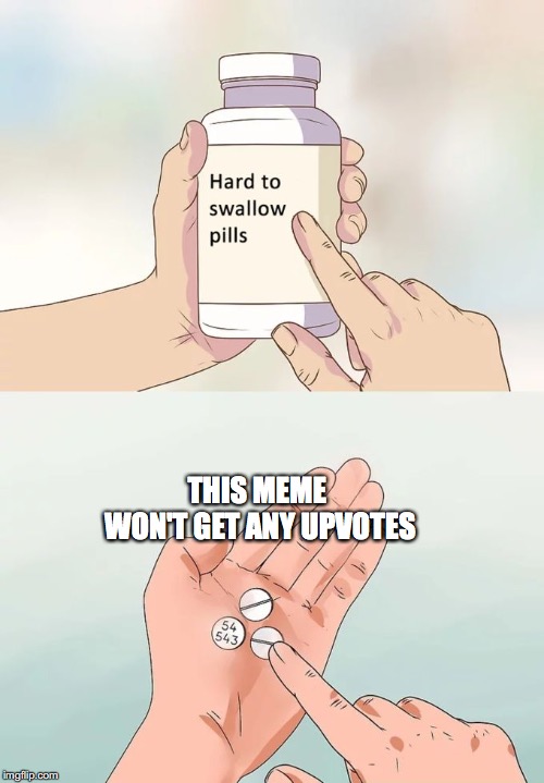 Hard To Swallow Pills Meme | THIS MEME WON'T GET ANY UPVOTES | image tagged in memes,hard to swallow pills | made w/ Imgflip meme maker