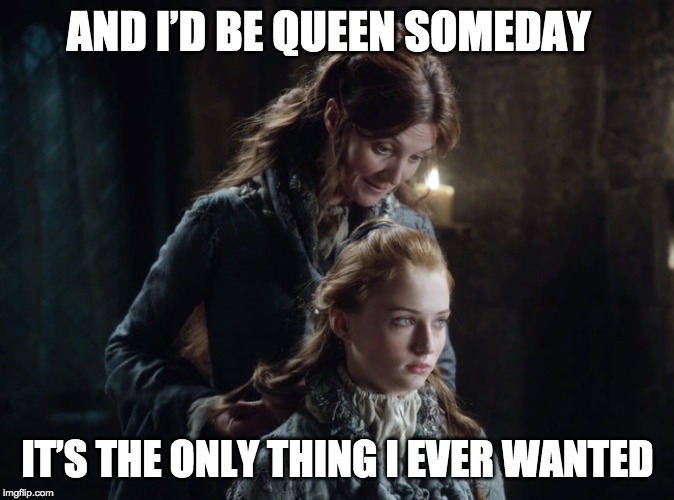 Sansa will rule Westeros #GoT #QueenSansa | AND I’D BE QUEEN SOMEDAY; IT’S THE ONLY THING I EVER WANTED | image tagged in sansa,game of thrones | made w/ Imgflip meme maker