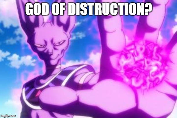 Beerus | GOD OF DISTRUCTION? | image tagged in beerus | made w/ Imgflip meme maker