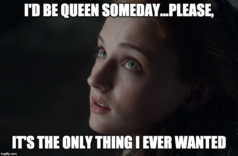 Sansa will rule Westeros #GoT #QueenSansa | I'D BE QUEEN SOMEDAY...PLEASE, IT'S THE ONLY THING I EVER WANTED | image tagged in game of thrones,sansa | made w/ Imgflip meme maker