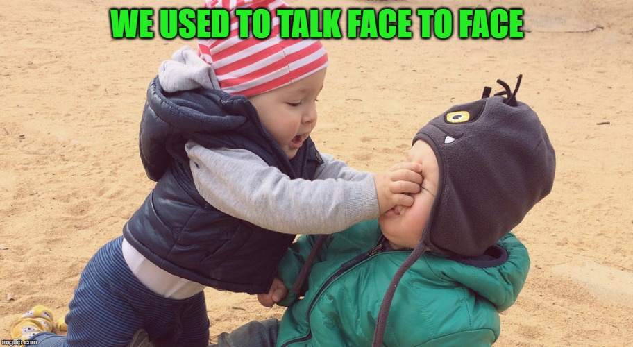 Kids Fighting | WE USED TO TALK FACE TO FACE | image tagged in kids fighting | made w/ Imgflip meme maker