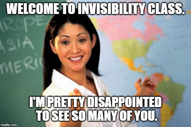 Unhelpful High School Teacher Meme | WELCOME TO INVISIBILITY CLASS. I'M PRETTY DISAPPOINTED TO SEE SO MANY OF YOU. | image tagged in memes,unhelpful high school teacher | made w/ Imgflip meme maker