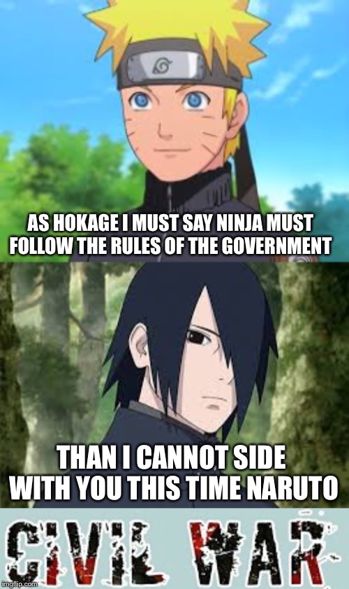 Naruto Cilvil War | AS HOKAGE I MUST SAY NINJA MUST FOLLOW THE RULES OF THE GOVERNMENT; THAN I CANNOT SIDE WITH YOU THIS TIME NARUTO | image tagged in naruto shippuden,cilvil war,naruto sasuke,naruto,sasuke | made w/ Imgflip meme maker