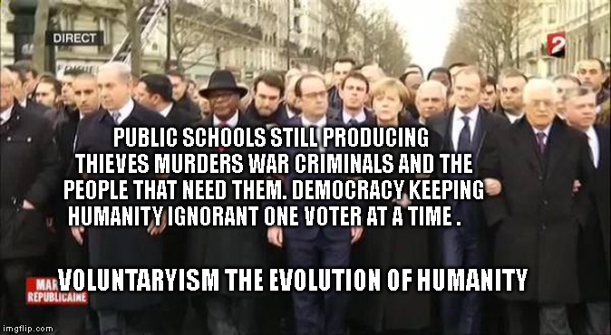 EU leaders march | PUBLIC SCHOOLS STILL PRODUCING THIEVES MURDERS WAR CRIMINALS AND THE PEOPLE THAT NEED THEM. DEMOCRACY KEEPING HUMANITY IGNORANT ONE VOTER AT A TIME . VOLUNTARYISM THE EVOLUTION OF HUMANITY | image tagged in eu leaders march | made w/ Imgflip meme maker