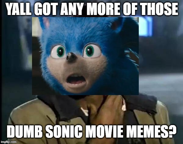 Here's one for ya | YALL GOT ANY MORE OF THOSE; DUMB SONIC MOVIE MEMES? | image tagged in sonic movie,lol so funny,memes,funny memes,dank memes,funny | made w/ Imgflip meme maker