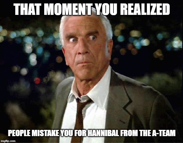 Leslie Neilsen | THAT MOMENT YOU REALIZED; PEOPLE MISTAKE YOU FOR HANNIBAL FROM THE A-TEAM | image tagged in leslie neilsen | made w/ Imgflip meme maker