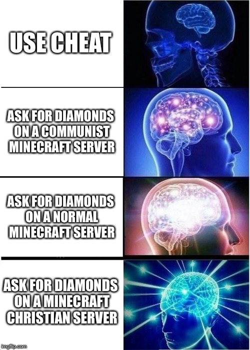 Searching for Diamonds | USE CHEAT; ASK FOR DIAMONDS ON A COMMUNIST MINECRAFT SERVER; ASK FOR DIAMONDS ON A NORMAL MINECRAFT SERVER; ASK FOR DIAMONDS ON A MINECRAFT CHRISTIAN SERVER | image tagged in memes,expanding brain,minecraft,diamonds,christian,communism | made w/ Imgflip meme maker