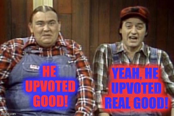 HE UPVOTED GOOD! YEAH, HE UPVOTED REAL GOOD! | made w/ Imgflip meme maker