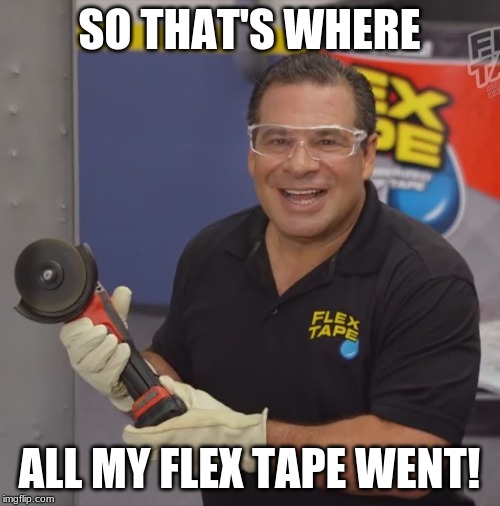 Phil Swift Flex Tape | SO THAT'S WHERE ALL MY FLEX TAPE WENT! | image tagged in phil swift flex tape | made w/ Imgflip meme maker