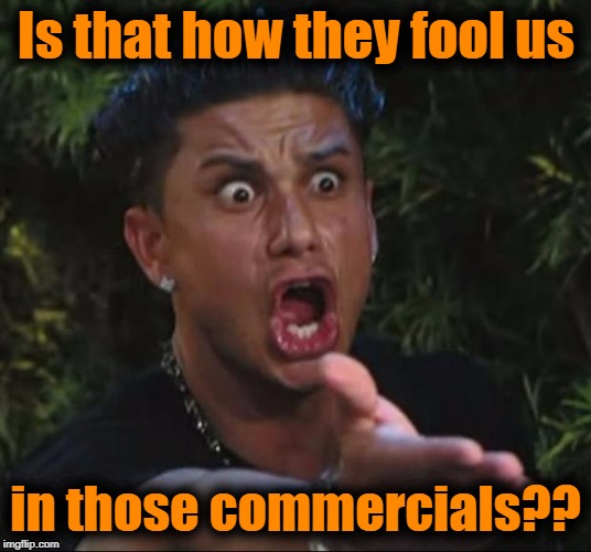 for crying out loud | Is that how they fool us in those commercials?? | image tagged in for crying out loud | made w/ Imgflip meme maker