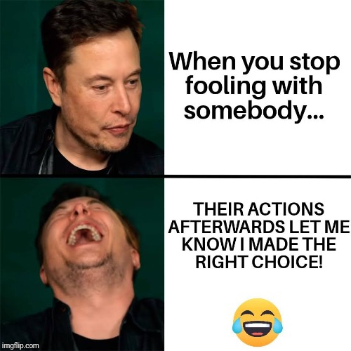 When you cut ties with somebody, watch how they act... | image tagged in elon musk,tesla,memes,truth,breakup | made w/ Imgflip meme maker