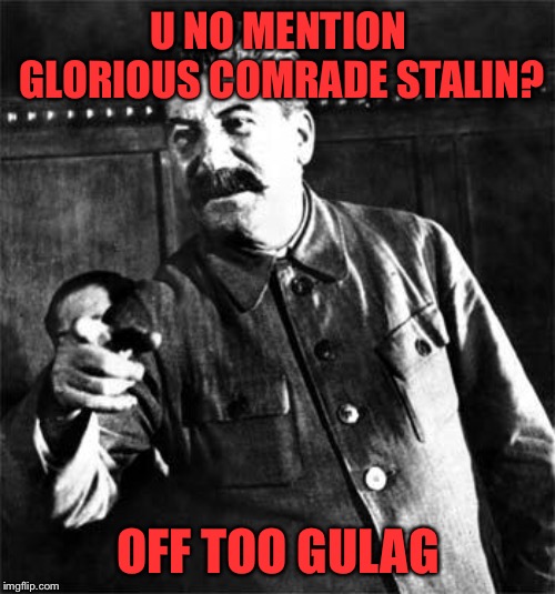 Stalin | U NO MENTION GLORIOUS COMRADE STALIN? OFF TOO GULAG | image tagged in stalin | made w/ Imgflip meme maker