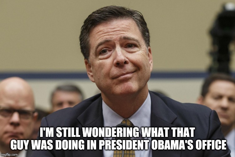 James Comey | I'M STILL WONDERING WHAT THAT GUY WAS DOING IN PRESIDENT OBAMA'S OFFICE | image tagged in james comey | made w/ Imgflip meme maker