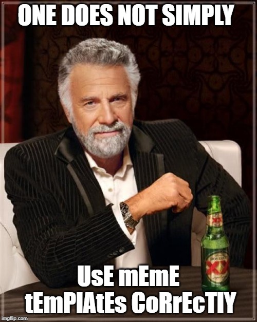 ONE DOES NOT SIMPLY UsE mEmE tEmPlAtEs CoRrEcTlY | image tagged in memes,the most interesting man in the world | made w/ Imgflip meme maker