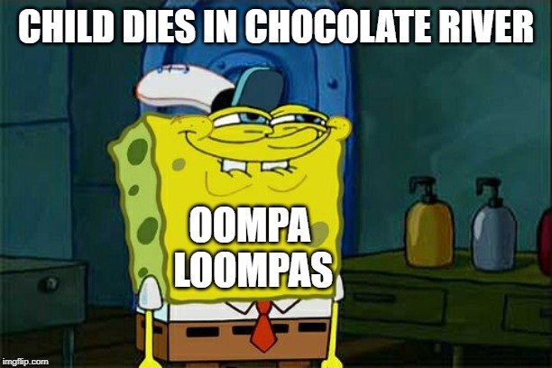 Don't You Squidward | CHILD DIES IN CHOCOLATE RIVER; OOMPA LOOMPAS | image tagged in memes,dont you squidward | made w/ Imgflip meme maker