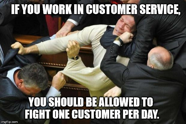 Customer Service | IF YOU WORK IN CUSTOMER SERVICE, YOU SHOULD BE ALLOWED TO FIGHT ONE CUSTOMER PER DAY. | image tagged in fight,customer service,frustration,kick his ass,hate people | made w/ Imgflip meme maker