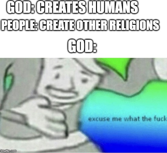 Excuse me wtf blank template | GOD: CREATES HUMANS; PEOPLE: CREATE OTHER RELIGIONS; GOD: | image tagged in excuse me wtf blank template | made w/ Imgflip meme maker