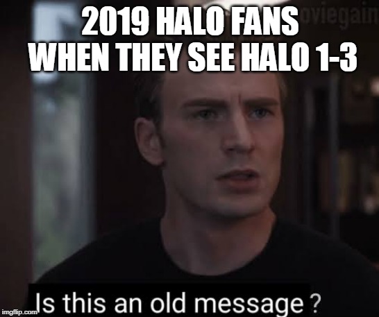 Is this an old message? | 2019 HALO FANS WHEN THEY SEE HALO 1-3 | image tagged in is this an old message | made w/ Imgflip meme maker