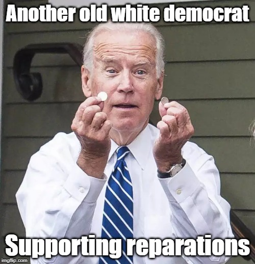 Biden supports reparations too ! | Another old white democrat; Supporting reparations | image tagged in biden pair of dimes,reparations,joe biden | made w/ Imgflip meme maker