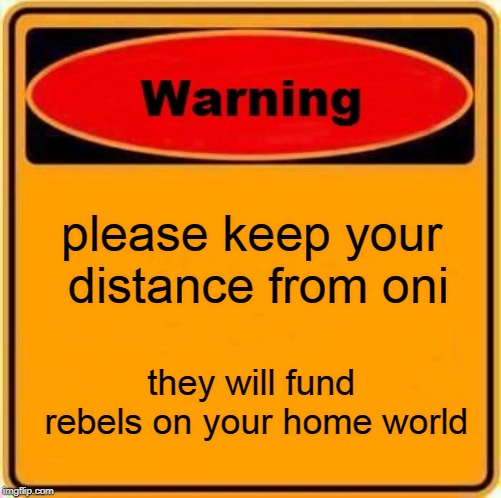 Warning Sign | please keep your distance from oni; they will fund rebels on your home world | image tagged in memes,warning sign | made w/ Imgflip meme maker