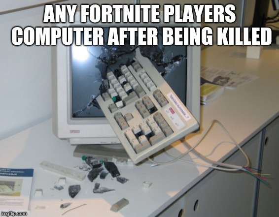 Broken computer | ANY FORTNITE PLAYERS COMPUTER AFTER BEING KILLED | image tagged in broken computer | made w/ Imgflip meme maker