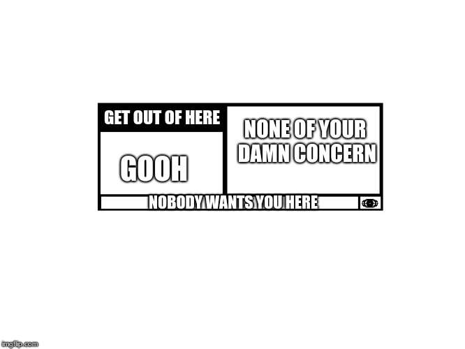 GOOH Rating | GET OUT OF HERE; NONE OF YOUR DAMN CONCERN; GOOH; NOBODY WANTS YOU HERE | image tagged in mpaa movie rating,memes,fun | made w/ Imgflip meme maker