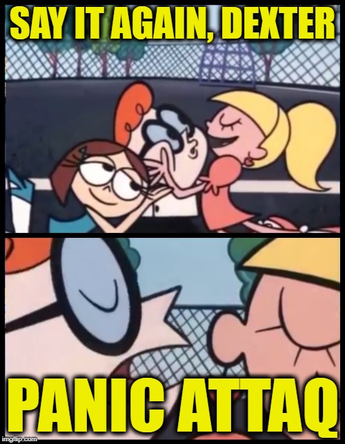 Say it Again, Dexter | SAY IT AGAIN, DEXTER; PANIC ATTAQ | image tagged in memes,say it again dexter | made w/ Imgflip meme maker