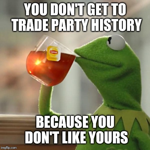 But That's None Of My Business Meme | YOU DON'T GET TO TRADE PARTY HISTORY BECAUSE YOU DON'T LIKE YOURS | image tagged in memes,but thats none of my business,kermit the frog | made w/ Imgflip meme maker