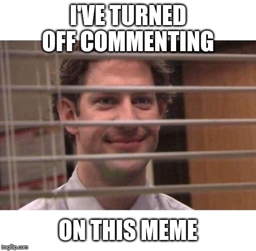 Jim Office Blinds | I'VE TURNED OFF COMMENTING; ON THIS MEME | image tagged in jim office blinds,memes,funny,comments,meanwhile on imgflip,memes about memeing | made w/ Imgflip meme maker