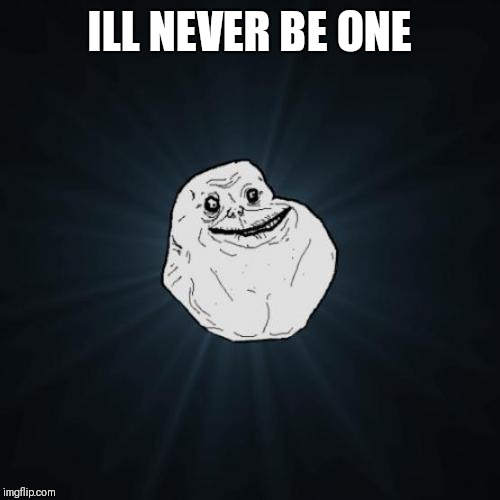 Forever Alone Meme | ILL NEVER BE ONE | image tagged in memes,forever alone | made w/ Imgflip meme maker