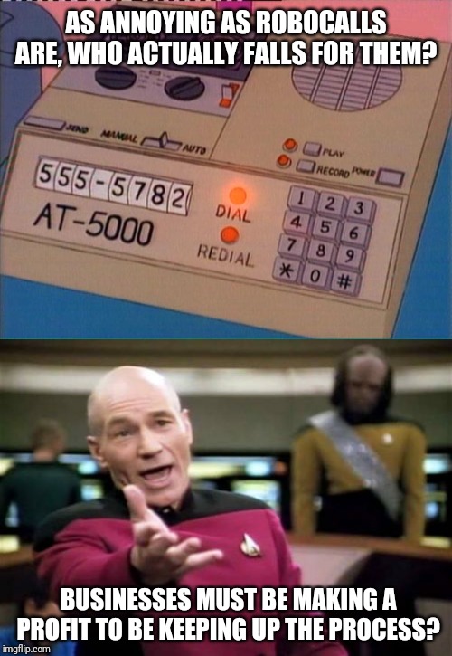 Some Blame Needs To Go To These Gullible Twits | AS ANNOYING AS ROBOCALLS ARE, WHO ACTUALLY FALLS FOR THEM? BUSINESSES MUST BE MAKING A PROFIT TO BE KEEPING UP THE PROCESS? | image tagged in memes,picard wtf,telemarketer,gullible | made w/ Imgflip meme maker