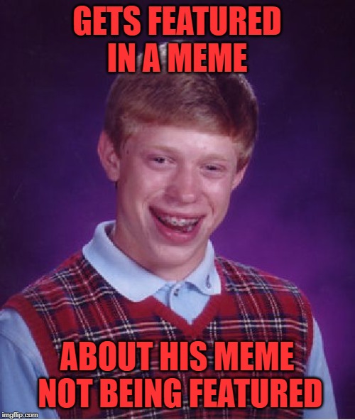 Bad Luck Brian Meme | GETS FEATURED IN A MEME ABOUT HIS MEME NOT BEING FEATURED | image tagged in memes,bad luck brian | made w/ Imgflip meme maker