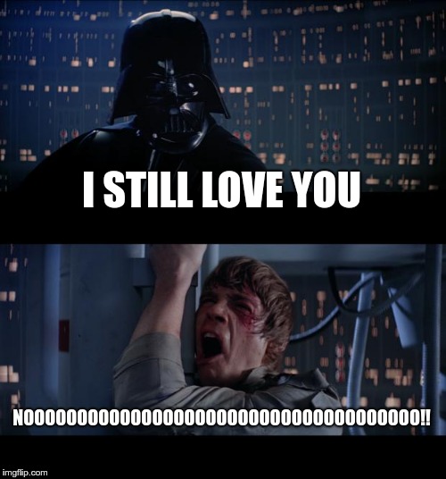 Star Wars No | I STILL LOVE YOU; NOOOOOOOOOOOOOOOOOOOOOOOOOOOOOOOOOOOOO!! | image tagged in memes,star wars no | made w/ Imgflip meme maker