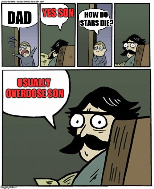 stare dad bigger bubbles | YES SON; DAD; HOW DO STARS DIE? USUALLY OVERDOSE SON | image tagged in stare dad bigger bubbles | made w/ Imgflip meme maker