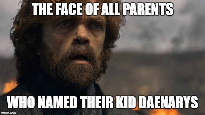 THE FACE OF ALL PARENTS; WHO NAMED THEIR KID DAENARYS | image tagged in game of thrones,regret | made w/ Imgflip meme maker