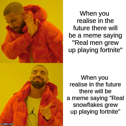 Drake Hotline Bling Meme | When you realise in the future there will be a meme saying "Real men grew up playing fortnite"; When you realise in the future there will be a meme saying "Real snowflakes grew up playing fortnite" | image tagged in memes,drake hotline bling | made w/ Imgflip meme maker