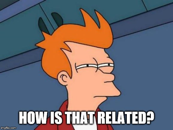 Futurama Fry Meme | HOW IS THAT RELATED? | image tagged in memes,futurama fry | made w/ Imgflip meme maker