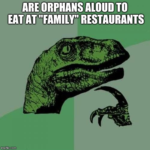 Philosoraptor | ARE ORPHANS ALOUD TO EAT AT "FAMILY" RESTAURANTS | image tagged in memes,philosoraptor | made w/ Imgflip meme maker