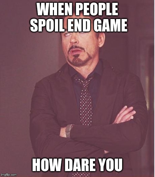 Face You Make Robert Downey Jr Meme | WHEN PEOPLE SPOIL END GAME HOW DARE YOU | image tagged in memes,face you make robert downey jr | made w/ Imgflip meme maker