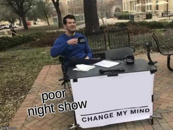 Change My Mind | poor night show | image tagged in memes,change my mind | made w/ Imgflip meme maker