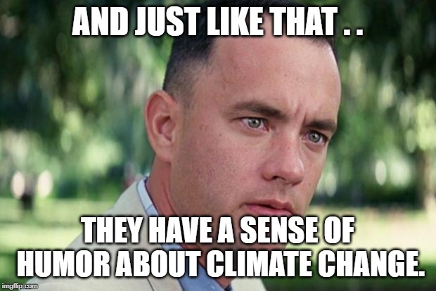 AOC Sarcasm and Dry Humor | AND JUST LIKE THAT . . THEY HAVE A SENSE OF HUMOR ABOUT CLIMATE CHANGE. | image tagged in forrest gump,aoc,climate change,leftists,political humor | made w/ Imgflip meme maker