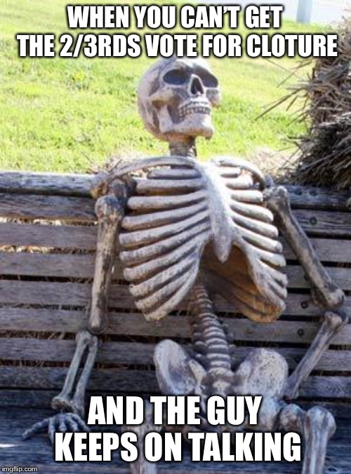 Waiting Skeleton | WHEN YOU CAN’T GET THE 2/3RDS VOTE FOR CLOTURE; AND THE GUY KEEPS ON TALKING | image tagged in memes,waiting skeleton | made w/ Imgflip meme maker