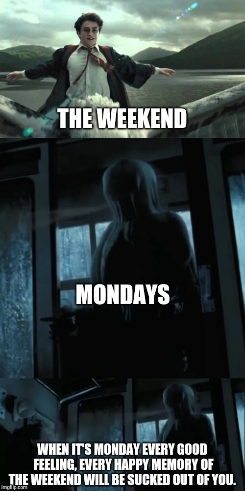Just Another Dementor Monday | THE WEEKEND; MONDAYS; WHEN IT'S MONDAY EVERY GOOD FEELING, EVERY HAPPY MEMORY OF THE WEEKEND WILL BE SUCKED OUT OF YOU. | image tagged in harry potter,monday,weekend,monday mornings,work,mondays | made w/ Imgflip meme maker