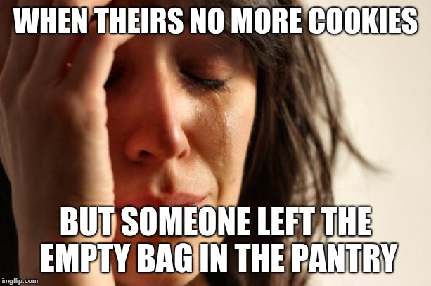 First World Problems | WHEN THEIRS NO MORE COOKIES; BUT SOMEONE LEFT THE EMPTY BAG IN THE PANTRY | image tagged in memes,first world problems | made w/ Imgflip meme maker
