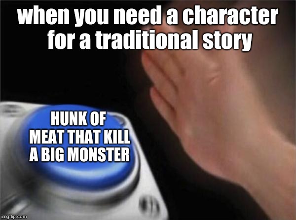 Blank Nut Button | when you need a character for a traditional story; HUNK OF MEAT THAT KILL A BIG MONSTER | image tagged in memes,blank nut button | made w/ Imgflip meme maker