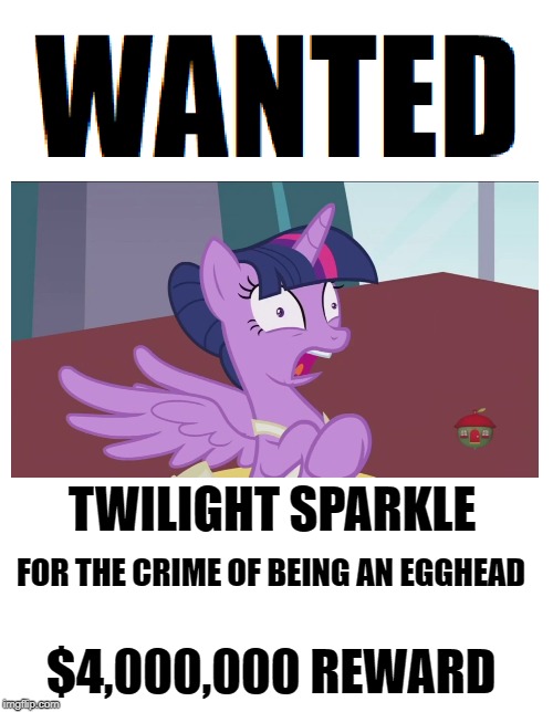 TWILIGHT SPARKLE; FOR THE CRIME OF BEING AN EGGHEAD; $4,000,000 REWARD | image tagged in wanted,memes,my little pony,my little pony friendship is magic | made w/ Imgflip meme maker