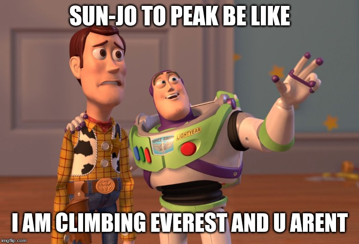 X, X Everywhere | SUN-JO TO PEAK BE LIKE; I AM CLIMBING EVEREST AND U ARENT | image tagged in memes,x x everywhere | made w/ Imgflip meme maker