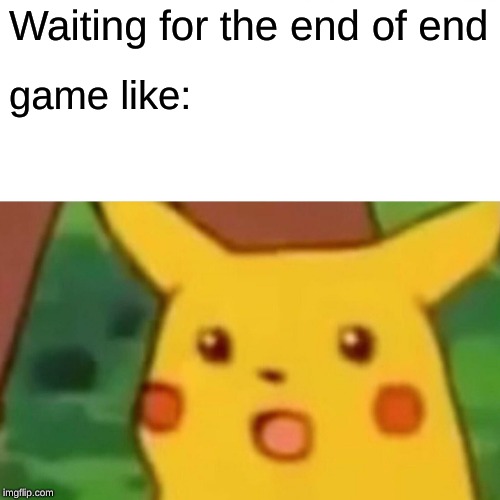 Surprised Pikachu | Waiting for the end of end; game like: | image tagged in memes,surprised pikachu | made w/ Imgflip meme maker